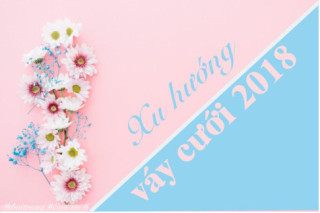 Nếu là cô dâu năm 2018, bạn không thể bỏ qua 8 gợi ý sau