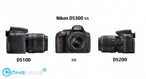 Nikon D5300, D5200 và D5100- Lựa chọn nào cho bạn